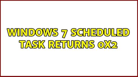 Windows 7 scheduled task returns 0x2 .